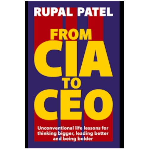 From Cia To Ceo - Unconventional Life Lessons For Thinking Bigger - Leading Better And Being Bolder