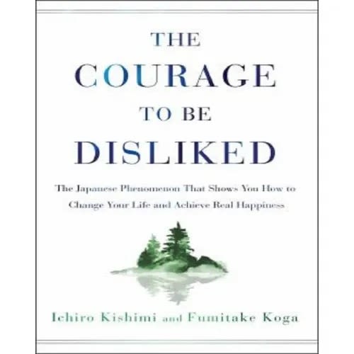 The Courage To Be Disliked By Ichiro Kishimi And Fumitake Koga