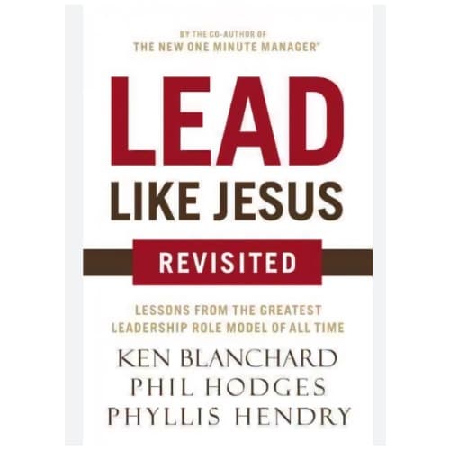 Lead Like Jesus Revisited - Lessons From The Greatest Leadership Role Model Of All Time