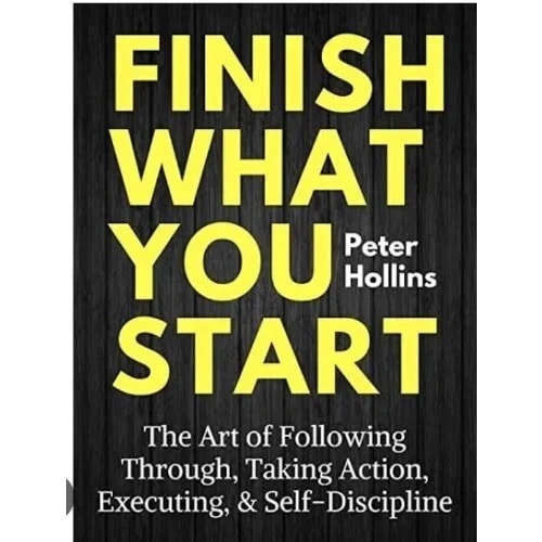 Finish What You Start - The Art Of Following Through - Taking Action
