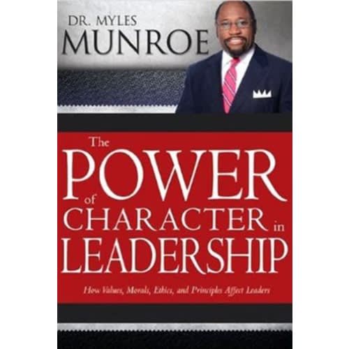 The Power Of Character In Leadership: By Myles Munroe