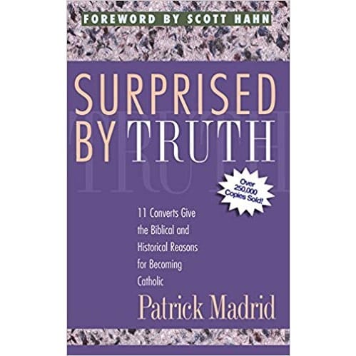 Surprised By Truth: 11 Converts Give Biblical And Historical Reasons For Becoming Catholic