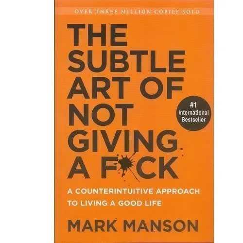 The Subtle Art Of Not Giving A F*ck - A Counterintuitive Approach To Living A Good Life