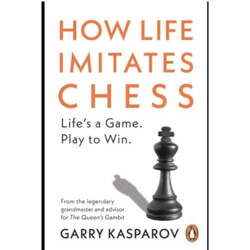 How Life Imitates Chess: Making The Right Moves From The Board To The Boardroom
