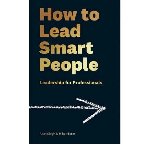 How To Lead Smart People Leadership For Professionals - Arun Singh  Mike Mister