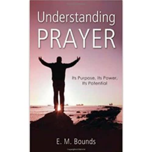 Understanding Prayer: Its Purpose, Its Power, Its Potential