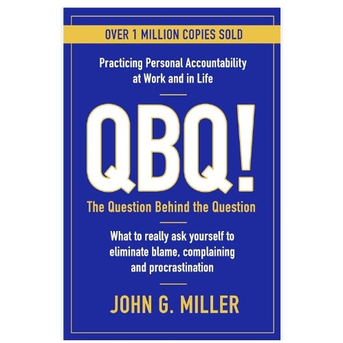 Qbq! The Question Behind The Question: Practicing Personal Accountability In Work And In L