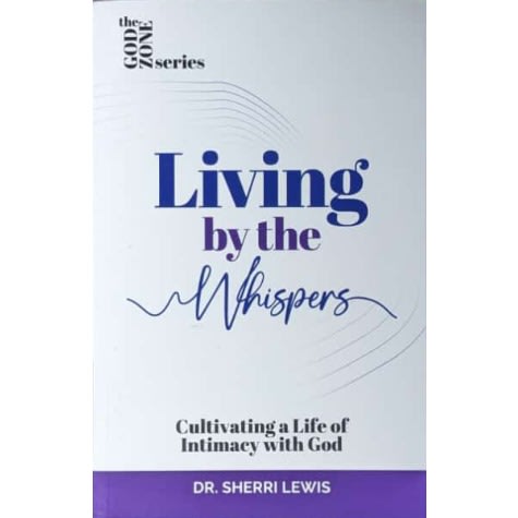 Living By The Whispers: Cultivating A Life Of Intimacy With God