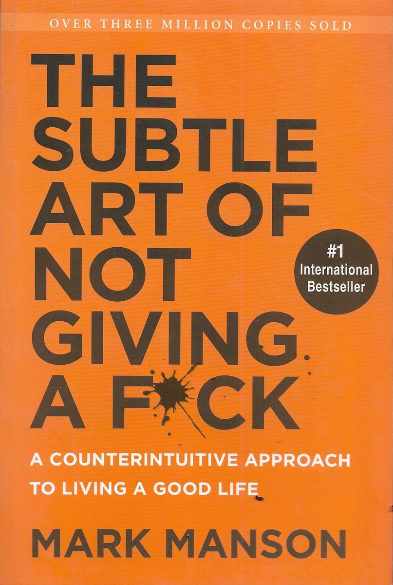 The Subtle Art Of Not Giving A F*ck: A Counterintuitive Approach To Living A Good Life