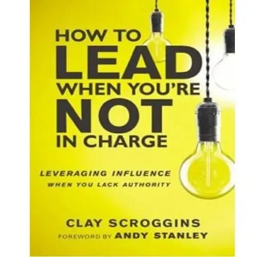 How To Lead When You're Not In Charge By Clay Scroggins