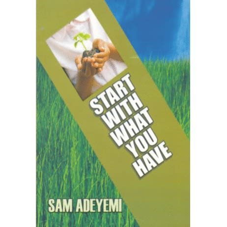 Start With What You Have By Sam Adeyemi