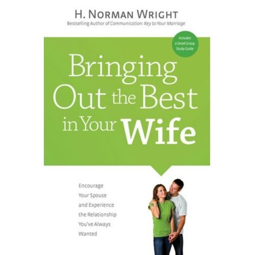 Bringing Out The Best In Your Wife By H. Norman Wright