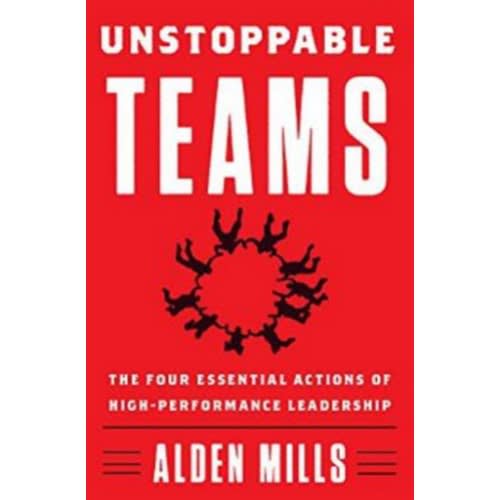 Unstoppable Teams: The Four Essential Actions Of High-performance Leadership